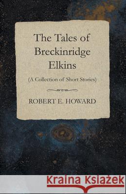 The Tales of Breckinridge Elkins (A Collection of Short Stories) Robert E. Howard 9781473322509 Read Books - książka