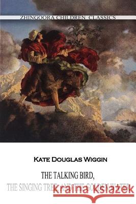 The Talking Bird, The Singing Tree, And The Golden Water Wiggin, Kate Douglas 9781477405321 Createspace - książka