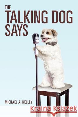 The Talking Dog Says Michael A. Kelley 9781468110395 Createspace - książka