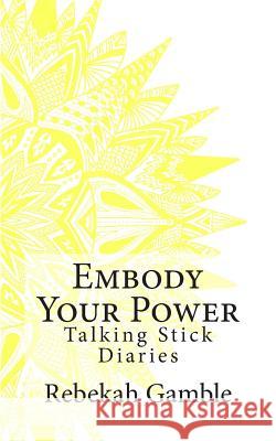 The Talking Stick Diaries: Embody Your Power Rebekah Elizabeth Gamble Rebecca Turner 9781505526653 Createspace - książka