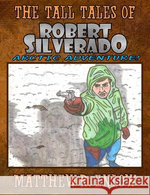 The Tall Tales of Robert Silverado: Arctic Adventure Matthew R. Enlow 9781974610976 Createspace Independent Publishing Platform - książka