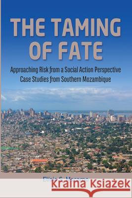 The Taming of Fate: Approaching Risk from a Social Action Perspective Case Studies from Southern Mozambique Elisio S. Macamo 9782869787193 Codesria - książka