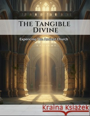 The Tangible Divine: Experiencing The Ancient Church Sanchez, Daniel 9798191087405 Independently Published - książka
