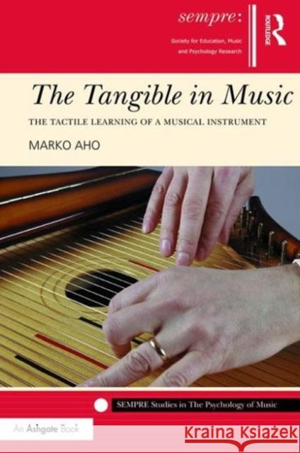 The Tangible in Music: The Tactile Learning of a Musical Instrument Dr Marko Aho Professor Graham Welch  9781472439574 Ashgate Publishing Limited - książka