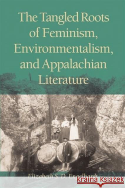 The Tangled Roots of Feminism, Environmentalism, and Appalachian Literature Elizabeth S. D. Engelhardt 9780821415092 Ohio University Press - książka