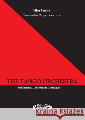The Tango Orchestra: Fundamental Concepts and Techniques Julian Peralta Morgan James Luker 9780997489309 Tanguero Publishing - książka
