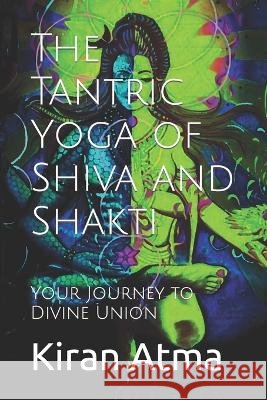 The Tantric Yoga of Shiva and Shakti: Your Journey to Divine Union Jai Krishna Ponnappan Kiran Atma  9798852675750 Independently Published - książka