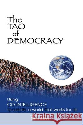 The Tao of Democracy: Using co-intelligence to create a world that works for all: Using Co-Intelligence to Create a World that Works for All Tom Atlee 9781591095200 Booksurge Publishing - książka
