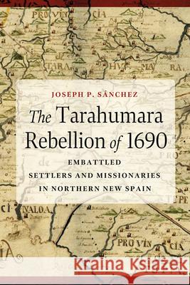 The Tarahumara Rebellion of 1690: Embattled Settlers and Missionaries in Northern New Spain Joseph P. S?nchez 9780816555857 University of Arizona Press - książka