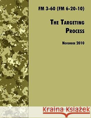 The Targeting Process: The Official U.S. Army FM 3-60 (FM 6-20-10), 26th November 2010 revision U. S. Department of the Army 9781780391793 WWW.Militarybookshop.Co.UK - książka