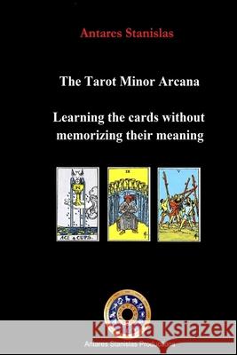 The Tarot Minor Arcana: Learning the Cards Without Memorizing their Meaning Antares Stanislas 9781537621470 Createspace Independent Publishing Platform - książka