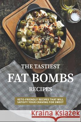 The Tastiest Fat Bombs Recipes: Keto-Friendly Recipes That Will Satisfy Your Craving for Sweet Valeria Ray 9781082198274 Independently Published - książka