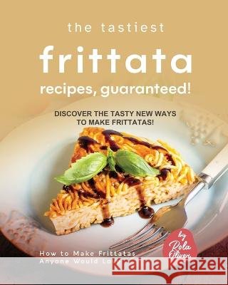 The Tastiest Frittata Recipes, Guaranteed!: Discover the Tasty New Ways to Make Frittatas! Rola Oliver   9798375578477 Independently Published - książka