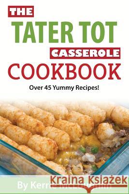 The Tater Tot Casserole Cookbook: Over 45 Yummy Recipes! Kerrie McLoughlin 9781519464484 Createspace Independent Publishing Platform - książka