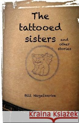 The tattooed sisters, and other stories Nagelkerke, Bill 9781535280730 Createspace Independent Publishing Platform - książka