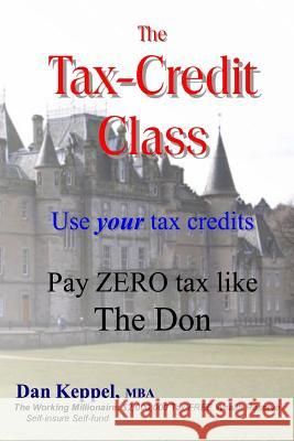 The Tax-Credit Class: Use your tax credits: Pay ZERO tax like The Don Keppel, Mba Dan 9781539462385 Createspace Independent Publishing Platform - książka