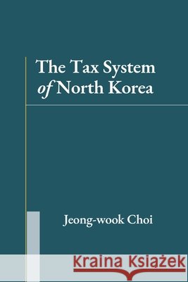 The Tax System of North Korea Choi, Jeong-Wook 9791199776807 Unitas Press - książka