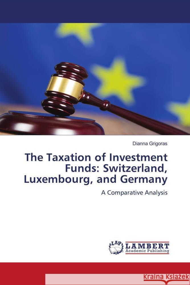 The Taxation of Investment Funds: Switzerland, Luxembourg, and Germany Grigoras, Dianna 9786206164098 LAP Lambert Academic Publishing - książka