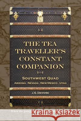 The Tea Traveller's Constant Companion: Southwest Quad - Arizona . Nevada . New Mexico . Utah J. S. Devivre 9781548713799 Createspace Independent Publishing Platform - książka