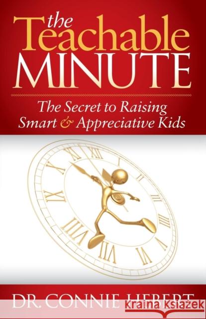 The Teachable Minute: The Secret to Raising Smart & Appreciative Kids Connie Hebert 9781614484691 Morgan James Publishing - książka