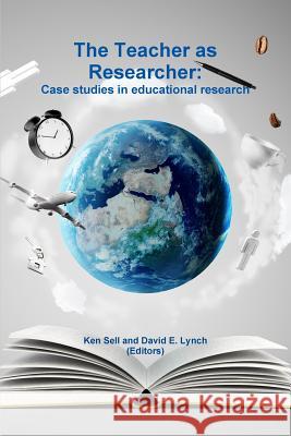 The Teacher as Researcher: Case Studies in Educational Research Ken Sell, David E. Lynch 9781304957047 Lulu.com - książka