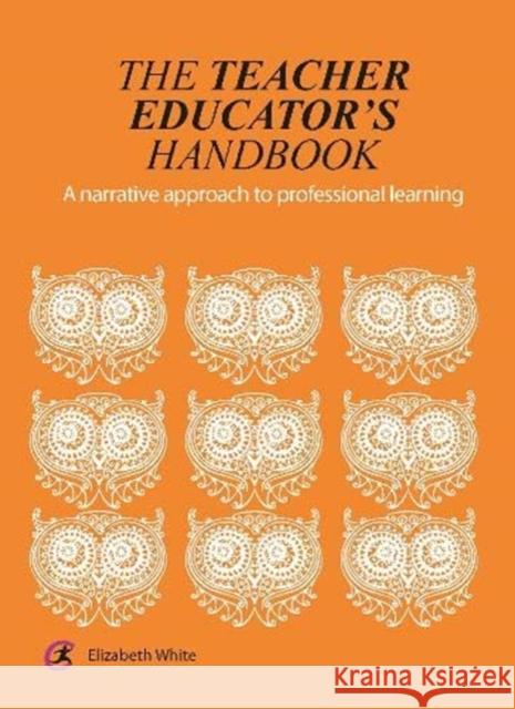 The Teacher Educator's Handbook: A Narrative Approach to Professional Learning Elizabeth White 9781913453657 Critical Publishing - książka