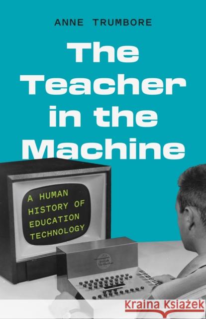 The Teacher in the Machine: A Human History of Education Technology Anne Trumbore 9780691198767 Princeton University Press - książka