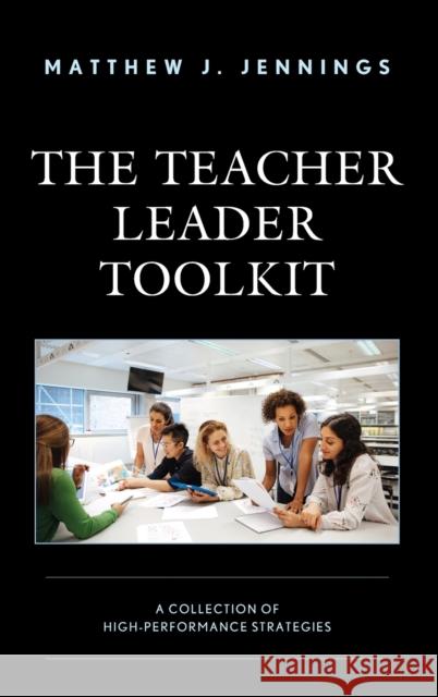 The Teacher Leader Toolkit: A Collection of High-Performance Strategies MATTHEW J. JENNINGS 9781475863949 ROWMAN & LITTLEFIELD pod - książka