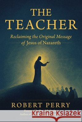 The Teacher: Reclaiming the Original Message of Jesus of Nazareth Robert Perry David P. Gushee 9781886602458 Circle of Atonement Teaching and Healing Cent - książka
