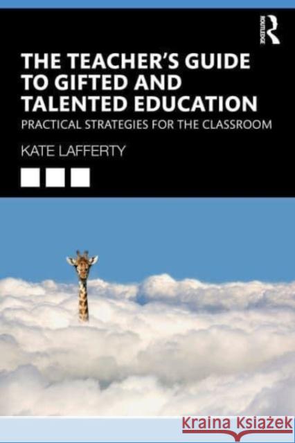 The Teacher’s Guide to Gifted and Talented Education: Practical Strategies for the Classroom Kate Lafferty 9781032213514 Taylor & Francis Ltd - książka