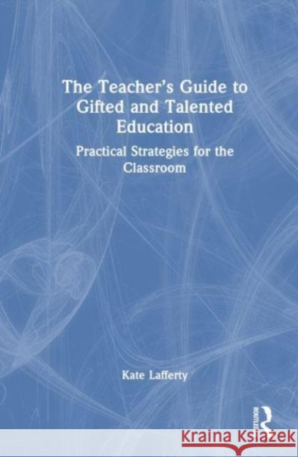 The Teacher’s Guide to Gifted and Talented Education: Practical Strategies for the Classroom Kate Lafferty 9781032213521 Taylor & Francis Ltd - książka