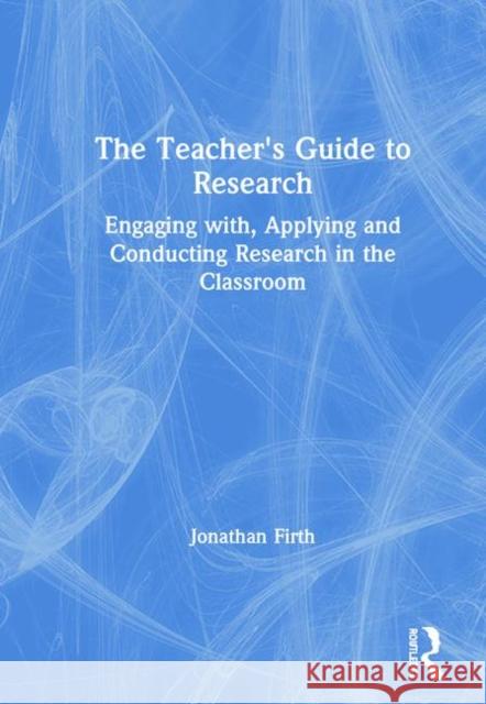 The Teacher's Guide to Research: Engaging With, Applying and Conducting Research in the Classroom Jonathan Firth 9781138336254 Routledge - książka