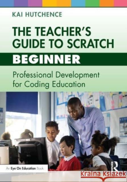 The Teacher's Guide to Scratch - Beginner Kai Hutchence 9781032448176 Taylor & Francis Ltd - książka