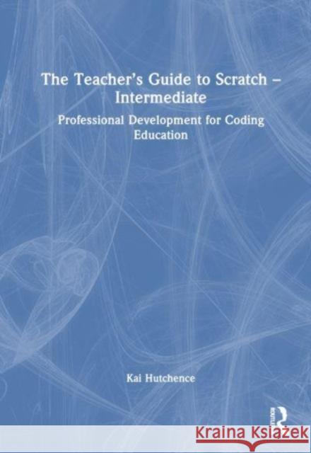 The Teacher's Guide to Scratch - Intermediate Kai Hutchence 9781032499116 Taylor & Francis Ltd - książka