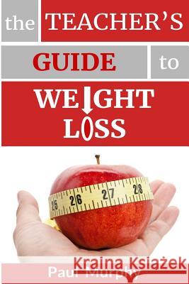 The Teacher's Guide to Weight Loss Paul Murphy 9781543208016 Createspace Independent Publishing Platform - książka