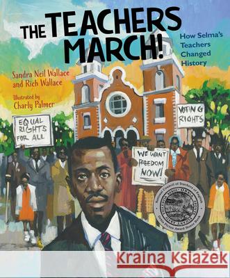 The Teachers March!: How Selma's Teachers Changed History Sandra Neil Wallace Rich Wallace Charly Palmer 9781629794525 Calkins Creek Books - książka