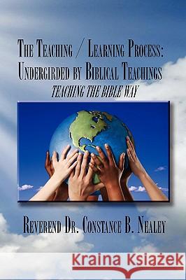 The Teaching / Learning Process: Undergirded by Biblical Teachings Nealey, Constance B. 9781450014175 Xlibris Corporation - książka