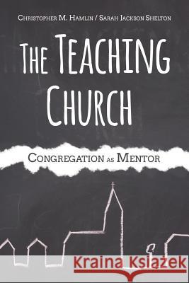 The Teaching Church: Congregation as Mentor Christopher M. Hamlin Sarah Jackson Shelton 9781573126823 Smyth & Helwys Publishing Incorporated - książka