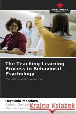 The Teaching-Learning Process in Behavioral Psychology Herminia Mendoza Ruben Gonzalez Norma Leticia Cabrera 9786207491308 Our Knowledge Publishing - książka