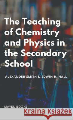 The Teaching of Chemistry and Physics in the Secondary School Alexander Smith Edwin H Hall  9789391270032 Mjp Publishers - książka