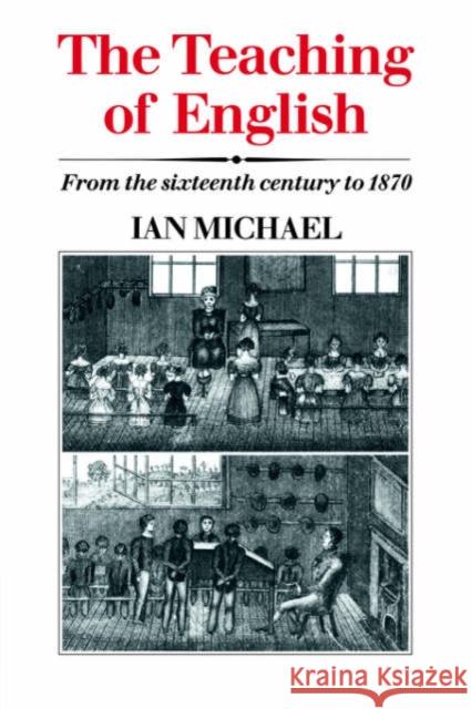 The Teaching of English: From the Sixteenth Century to 1870 Michael, Ian 9780521023382 Cambridge University Press - książka