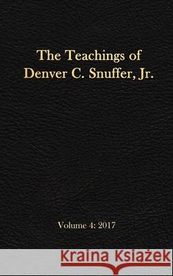 The Teachings of Denver C. Snuffer, Jr. Volume 4: 2017: Reader's Edition Hardback, 6 x 9 in. Denver C Snuffer, Jr, Restoration Archive 9781951168483 Restoration Archive - książka