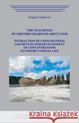 The Teachings of Grigori Grabovoi about God. Interaction of Consciousness and Devices for Development of Concentrations to Ensure Eternal Life. Grigori Grabovoi 9781098539504 Independently Published - książka