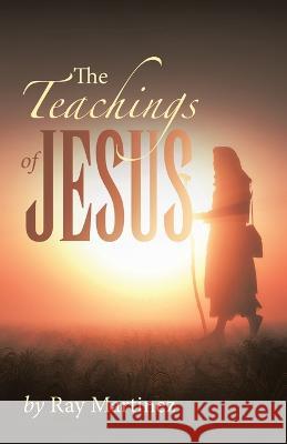 The Teachings of Jesus Ray Martinez   9781669874133 Xlibris Us - książka