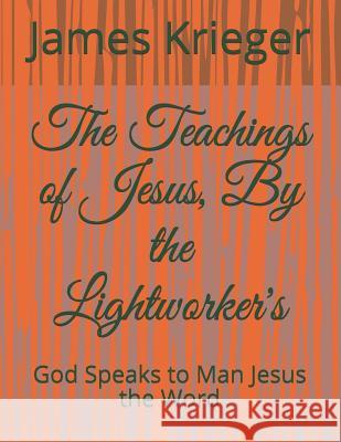 The Teachings of Jesus, by the Lightworkers: God Speaks to Man Jesus the Word James Krieger Krieger James John Krieger 9781731022028 Independently Published - książka