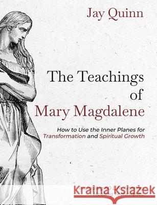 The Teachings of Mary Magdalene: How to Use the Inner Planes for Transformation and Spiritual Growth Jay Quinn 9781734388008 Higher Consciousness Press - książka