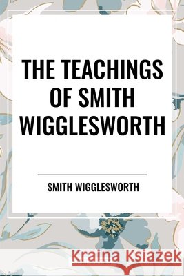 The Teachings of Smith Wigglesworth Smith Wigglesworth 9798880921560 Start Classics - książka