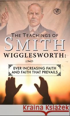 The Teachings of Smith Wigglesworth: Ever Increasing Faith and Faith That Prevails Smith Wigglesworth 9789394924789 Sanage Publishing House - książka