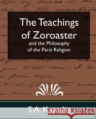 The Teachings of Zoroaster and the Philosophy of the Parsi Religion (New Edition) Kapadia S 9781594627750 Book Jungle - książka