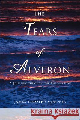 The Tears of Alveron: A Journey through the Imagination Connor, James Timothy 9780595451616 iUniverse - książka